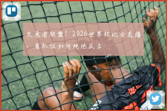 失意者联盟!2026世界杯比分直播,看队伍如何绝地反击
