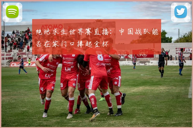绝地求生世界赛直播:中国战队能否在家门口捧起金杯