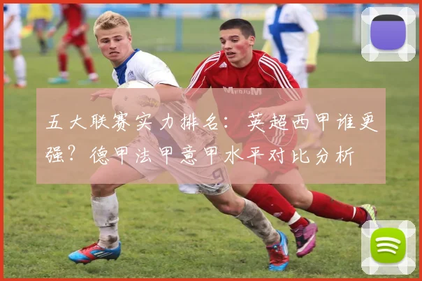 五大联赛实力排名：英超西甲谁更强？德甲法甲意甲水平对比分析