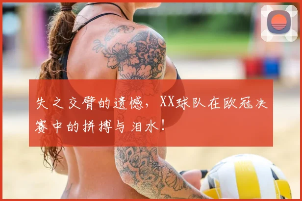 失之交臂的遗憾,XX球队在欧冠决赛中的拼搏与泪水!