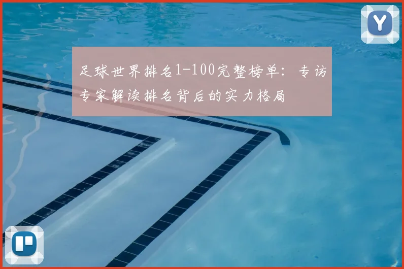 足球世界排名1-100完整榜单:专访专家解读排名背后的实力格局