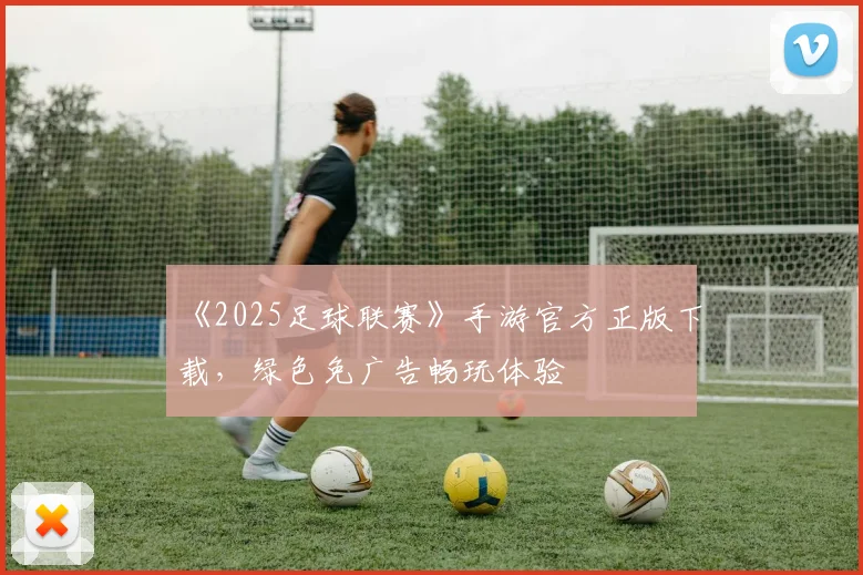 《2025足球联赛》手游官方正版下载,绿色免广告畅玩体验