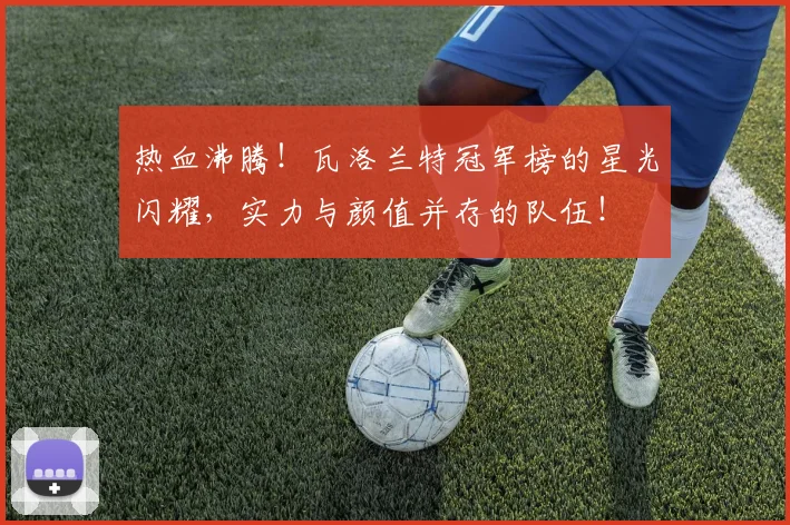 热血沸腾!瓦洛兰特冠军榜的星光闪耀,实力与颜值并存的队伍!