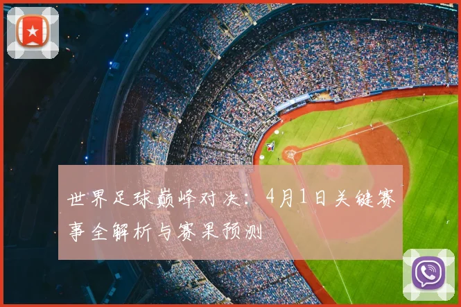 世界足球巅峰对决：4月1日关键赛事全解析与赛果预测