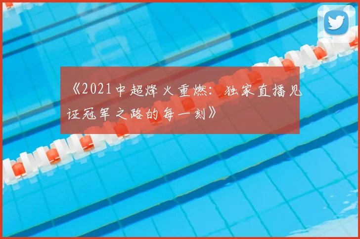 《2021中超烽火重燃:独家直播见证冠军之路的每一刻》